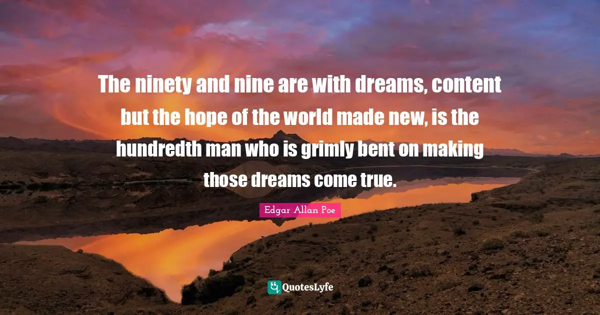 The ninety and nine are with dreams, content but the hope of the world made new, is the hundredth man who is grimly bent on making those dreams come true.