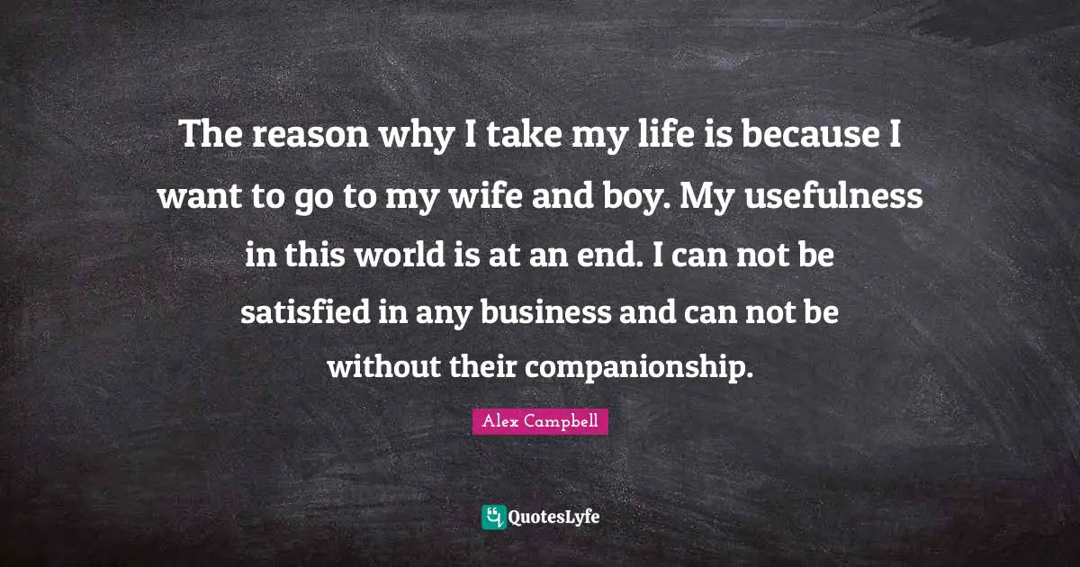 The reason why I take my life is because I want to go to my wife and boy. My usefulness in this world is at an end. I can not be satisfied in any business and can not be without their companionship.