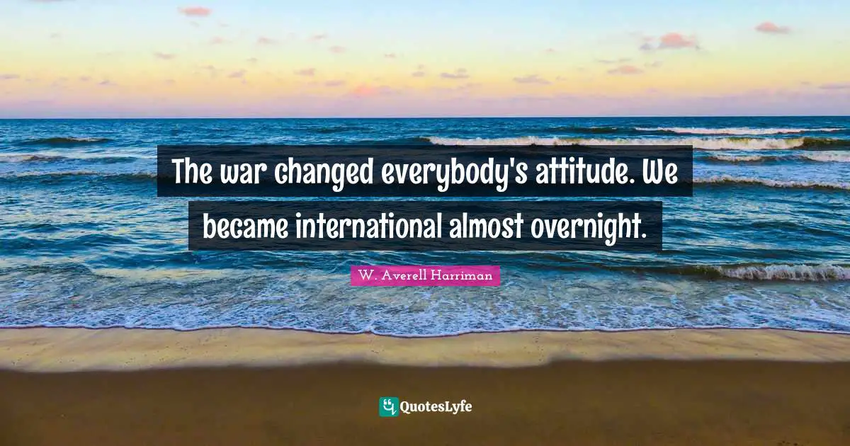 The war changed everybody's attitude. We became international almost overnight.