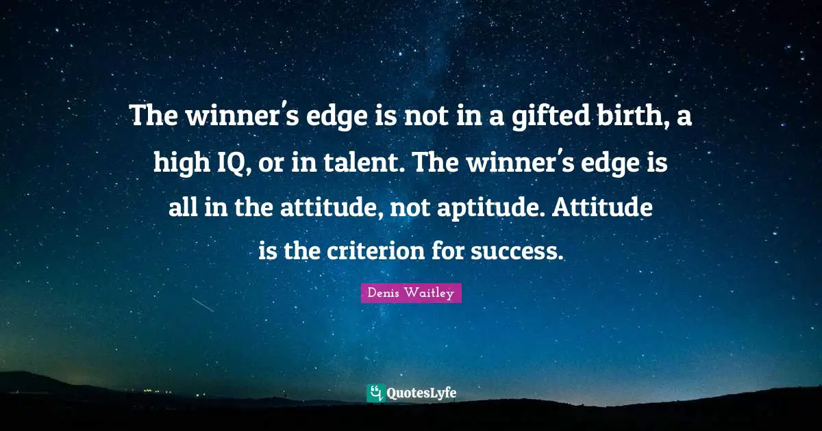 Denis Waitley Quotes: "The winner's edge is not in a gifted birth, a high IQ, or in talent. The winner's edge is all in the attitude, not aptitude. Attitude is the criterion for success."