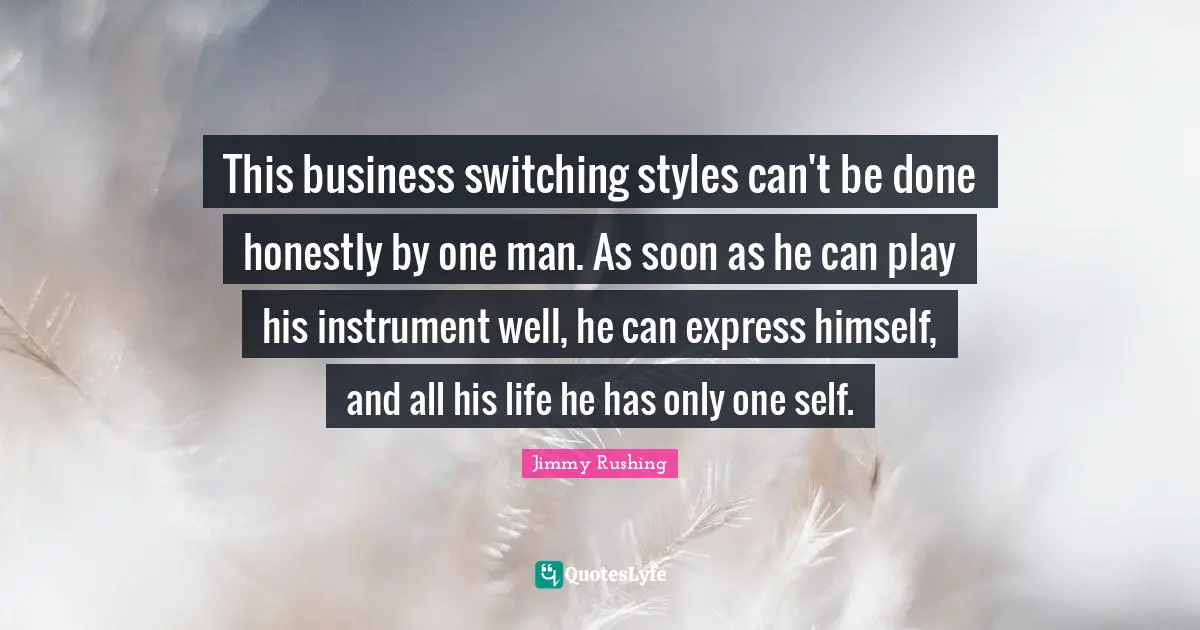 This business switching styles can't be done honestly by one man. As soon as he can play his instrument well, he can express himself, and all his life he has only one self.