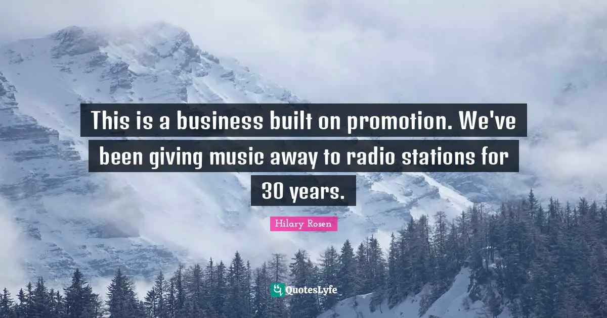 This is a business built on promotion. We've been giving music away to radio stations for 30 years.