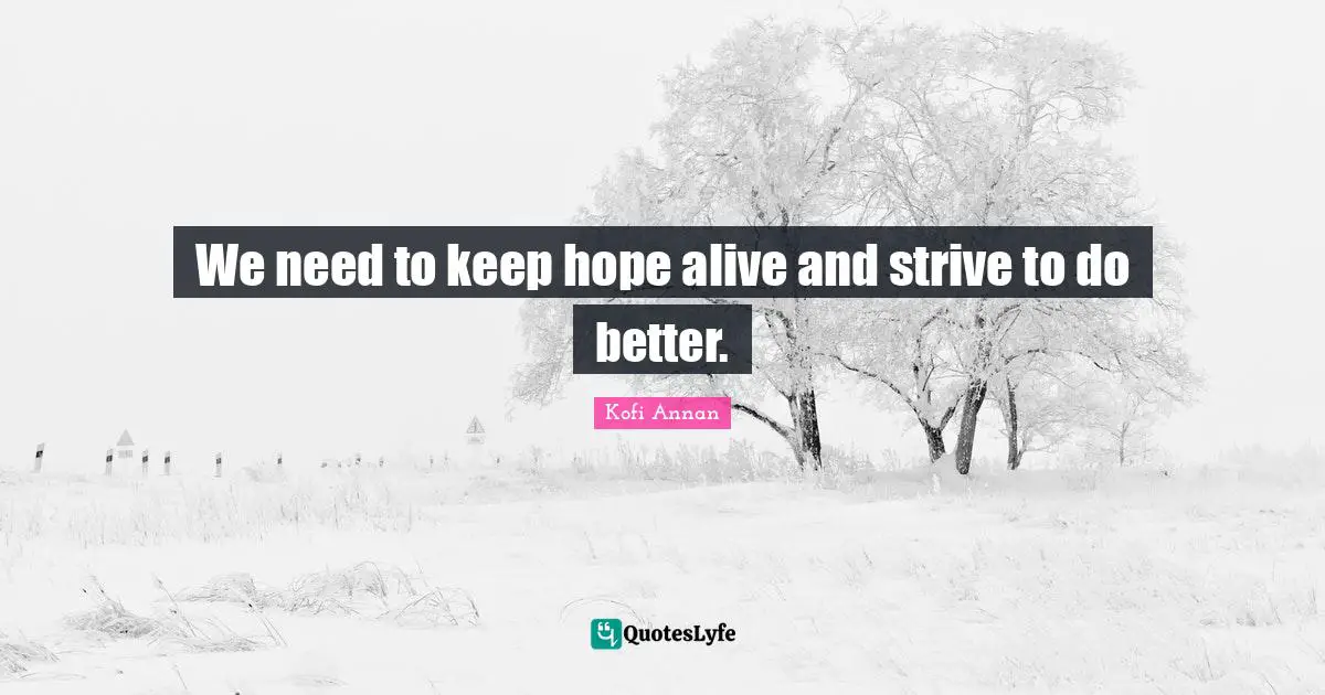 We need to keep hope alive and strive to do better.