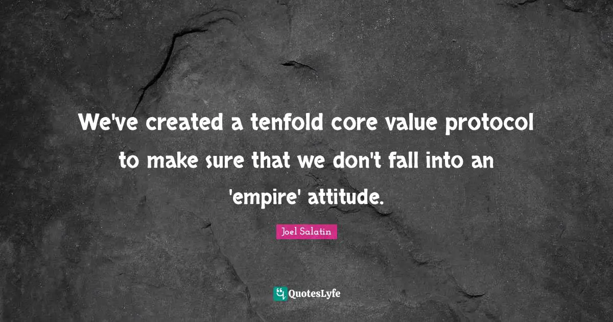 We've created a tenfold core value protocol to make sure that we don't fall into an 'empire' attitude.
