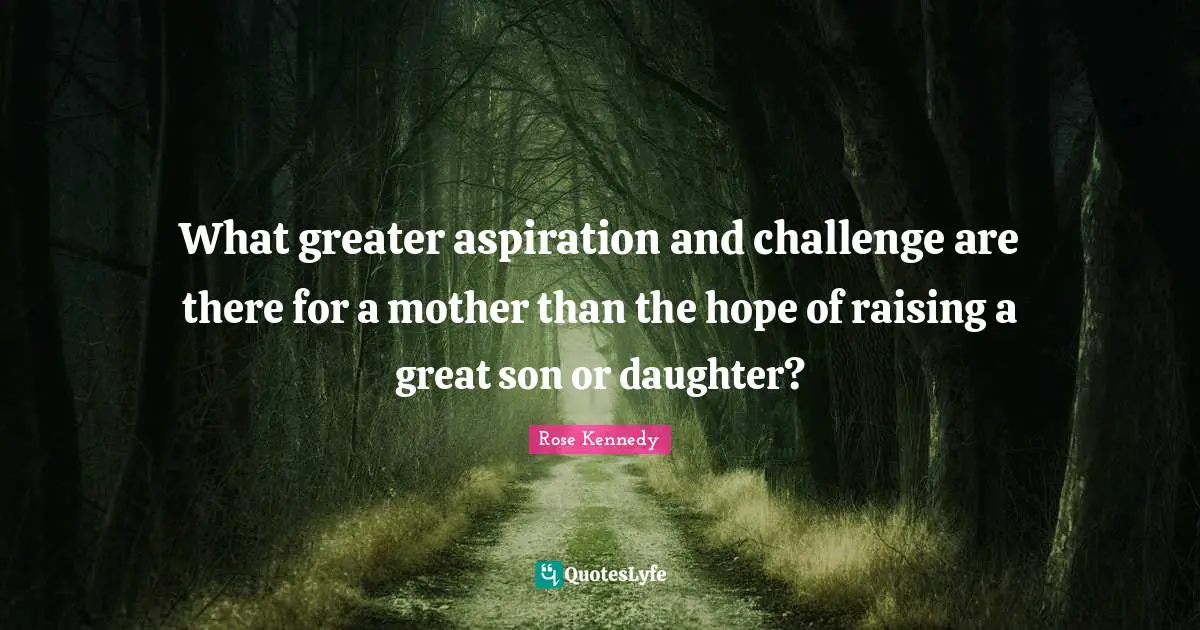 Rose Kennedy Quotes: "What greater aspiration and challenge are there for a mother than the hope of raising a great son or daughter?"