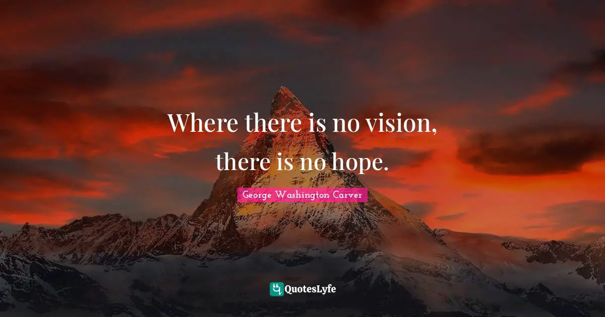 George Washington Carver Quotes: Where there is no vision, there is no hope.