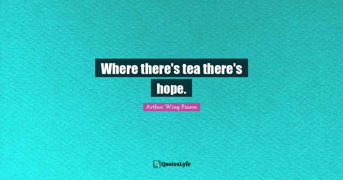 Where there's tea there's hope.