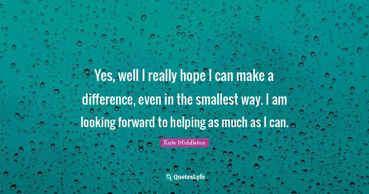 Make A Difference Quotes: "Yes, well I really hope I can make a difference, even in the smallest way. I am looking forward to helping as much as I can."