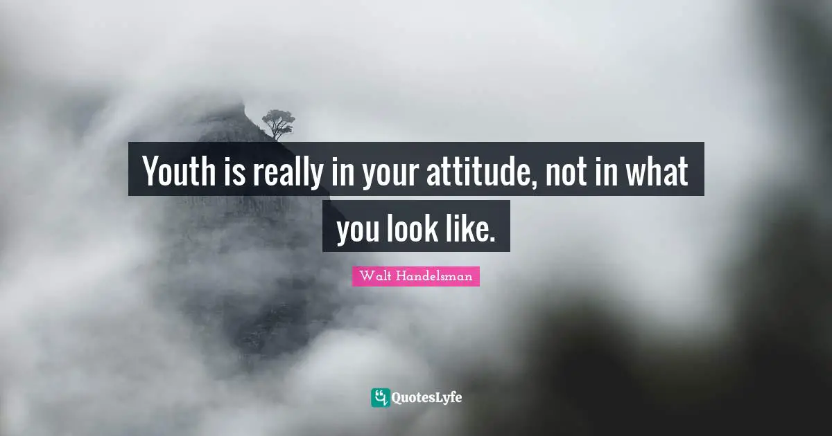 Youth is really in your attitude, not in what you look like.