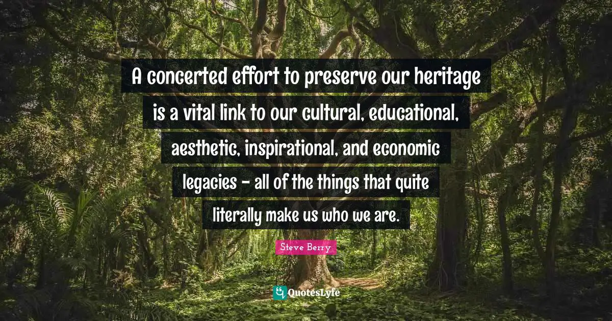 A concerted effort to preserve our heritage is a vital link to our cultural, educational, aesthetic, inspirational, and economic legacies - all of the things that quite literally make us who we are.