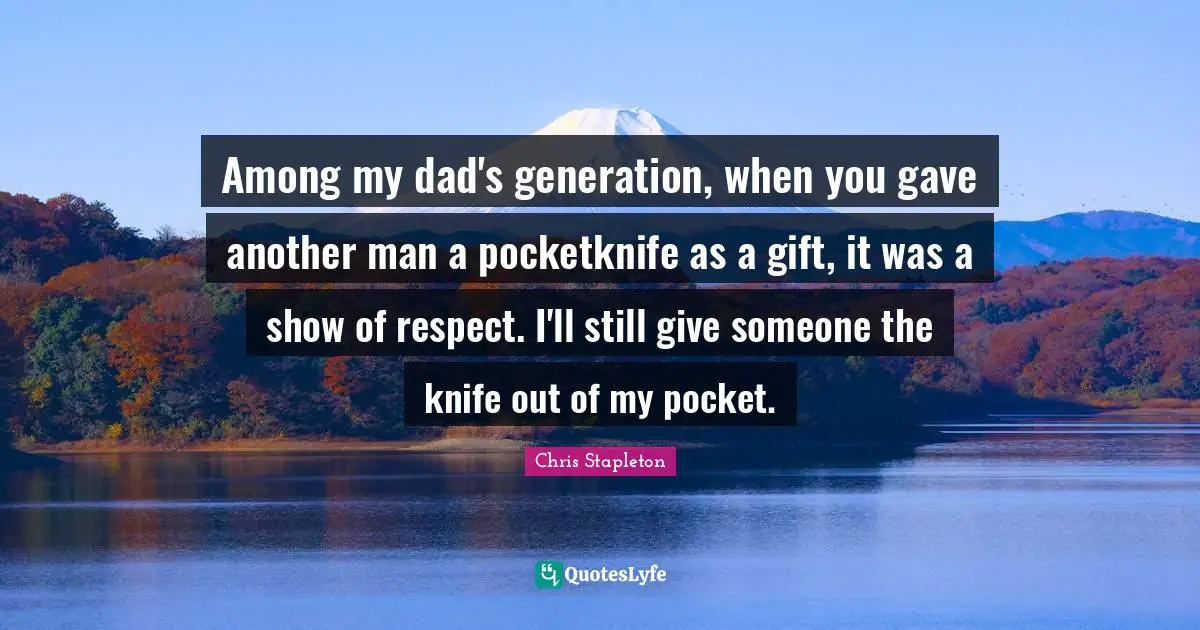 Among my dad's generation, when you gave another man a pocketknife as a gift, it was a show of respect. I'll still give someone the knife out of my pocket.