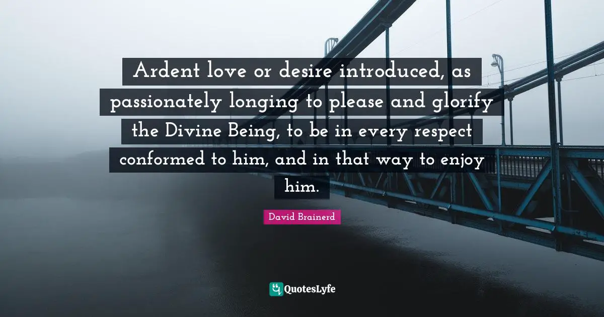 Ardent love or desire introduced, as passionately longing to please and glorify the Divine Being, to be in every respect conformed to him, and in that way to enjoy him.