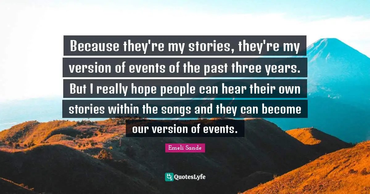 Because they're my stories, they're my version of events of the past three years. But I really hope people can hear their own stories within the songs and they can become our version of events.