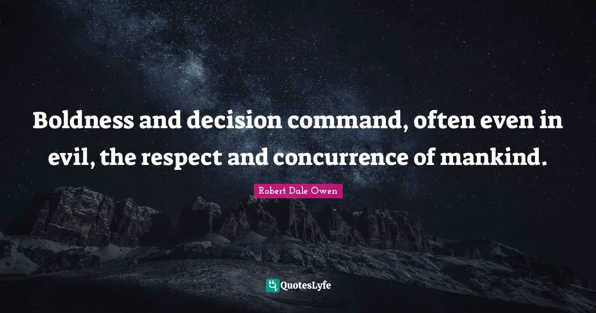 Boldness and decision command, often even in evil, the respect and concurrence of mankind.