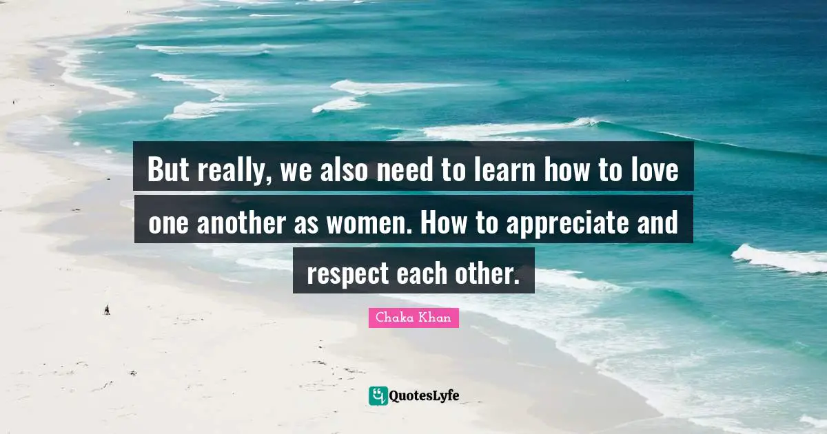 But really, we also need to learn how to love one another as women. How to appreciate and respect each other.