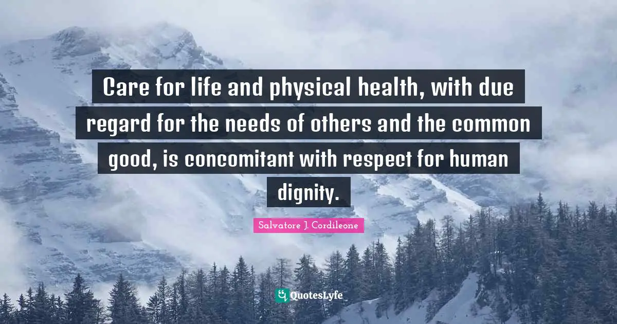Care for life and physical health, with due regard for the needs of others and the common good, is concomitant with respect for human dignity.