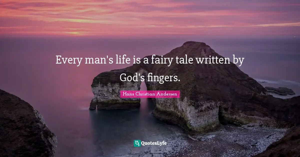 Hans Christian Andersen Quotes: Every man's life is a fairy tale written by God's fingers.