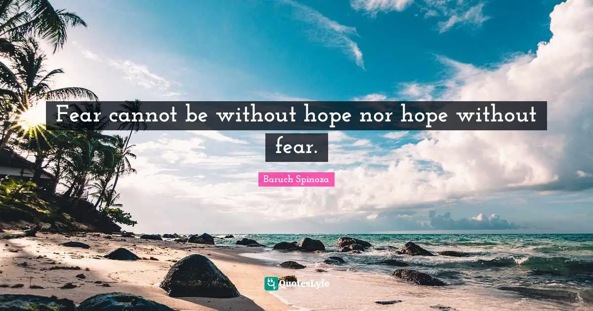 Fear cannot be without hope nor hope without fear.