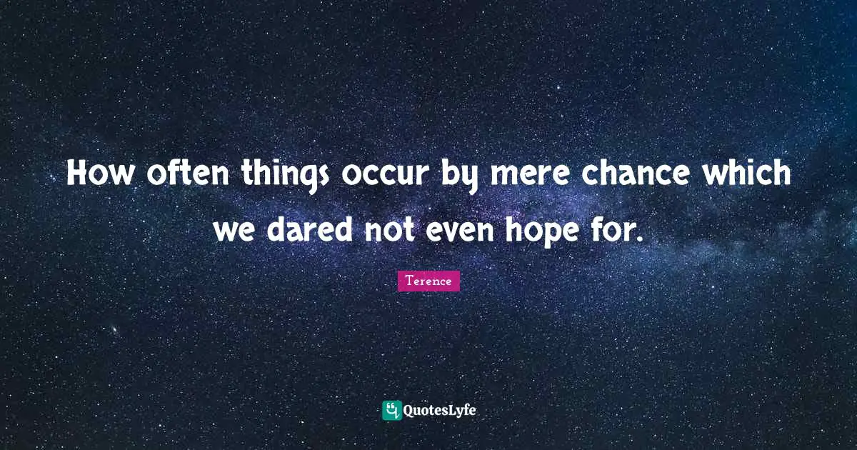 How often things occur by mere chance which we dared not even hope for.
