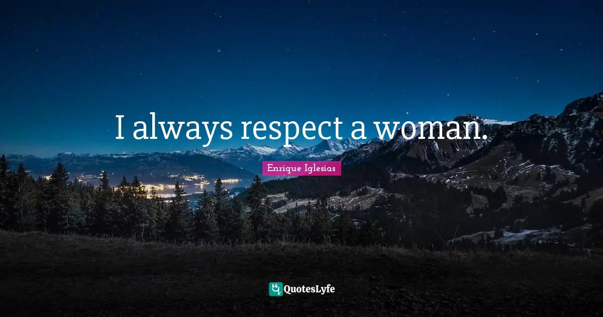 I always respect a woman.