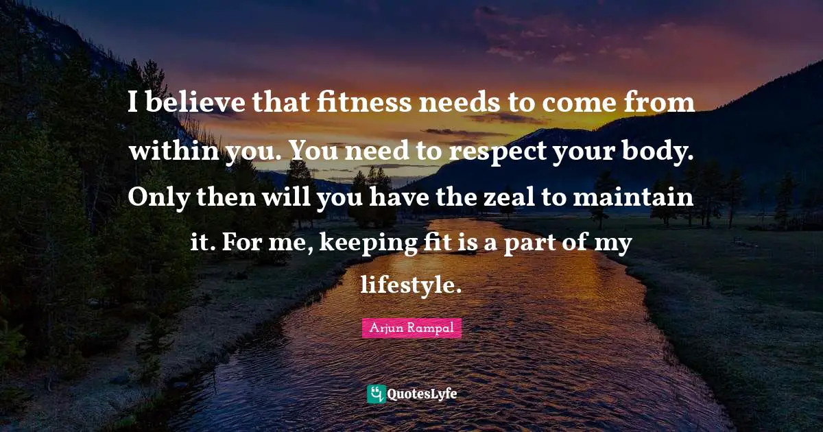 I believe that fitness needs to come from within you. You need to respect your body. Only then will you have the zeal to maintain it. For me, keeping fit is a part of my lifestyle.