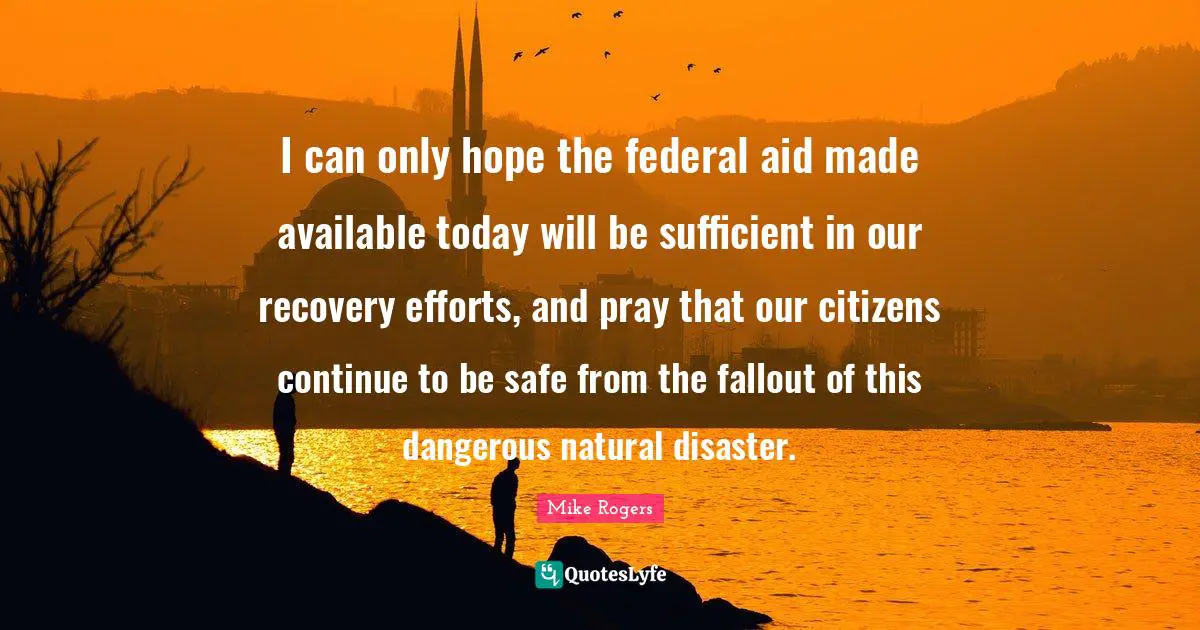I can only hope the federal aid made available today will be sufficient in our recovery efforts, and pray that our citizens continue to be safe from the fallout of this dangerous natural disaster.