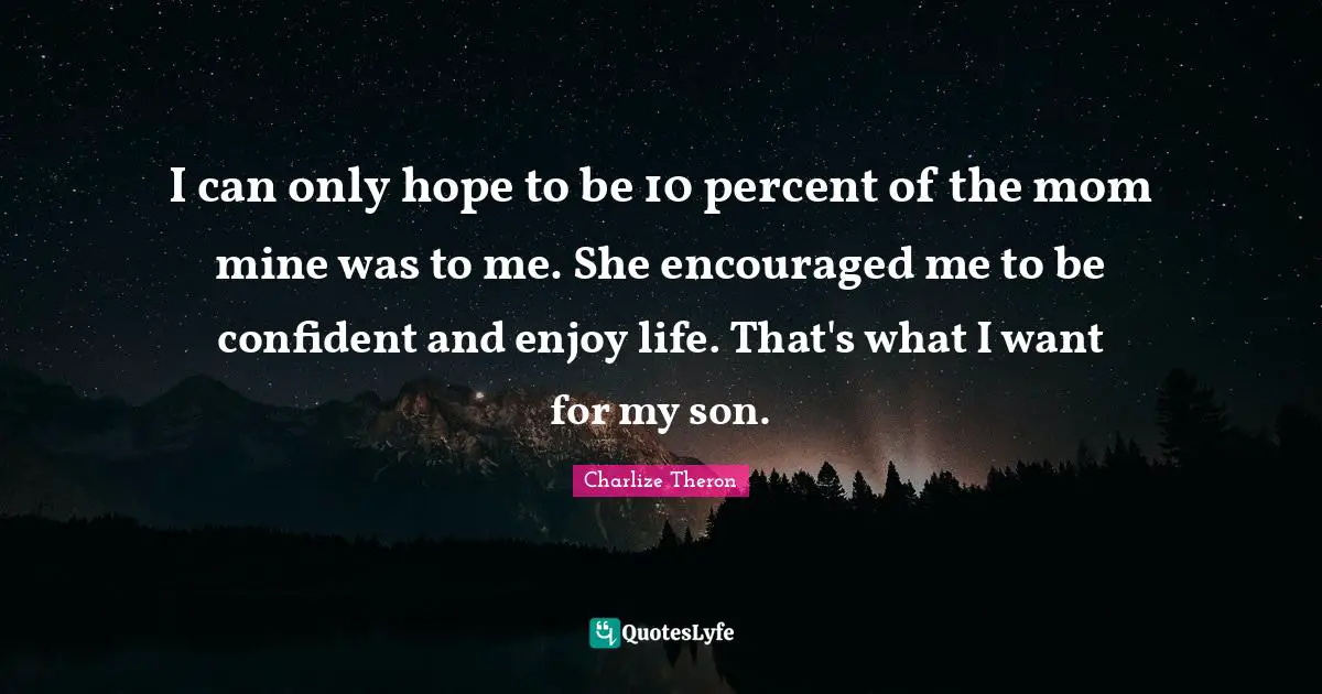 I can only hope to be 10 percent of the mom mine was to me. She encouraged me to be confident and enjoy life. That's what I want for my son.