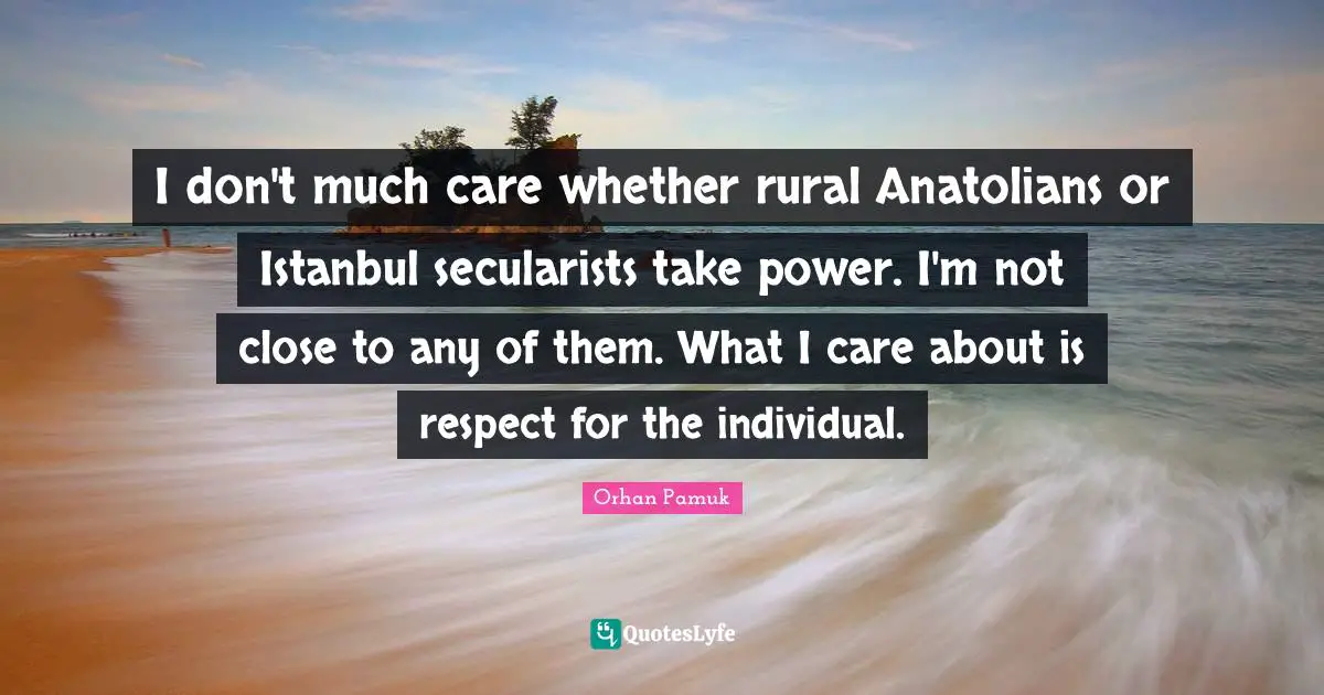 I don't much care whether rural Anatolians or Istanbul secularists take power. I'm not close to any of them. What I care about is respect for the individual.
