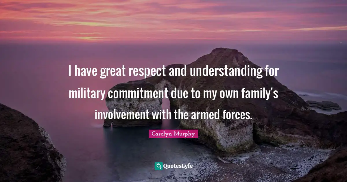 I have great respect and understanding for military commitment due to my own family's involvement with the armed forces.