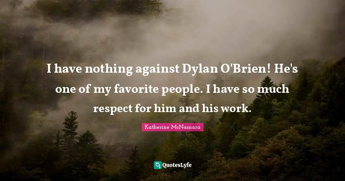 I have nothing against Dylan O'Brien! He's one of my favorite people. I have so much respect for him and his work.