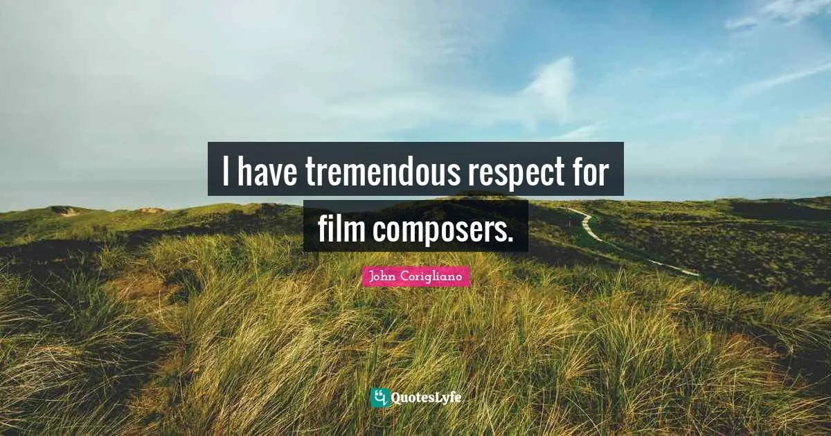 I have tremendous respect for film composers.