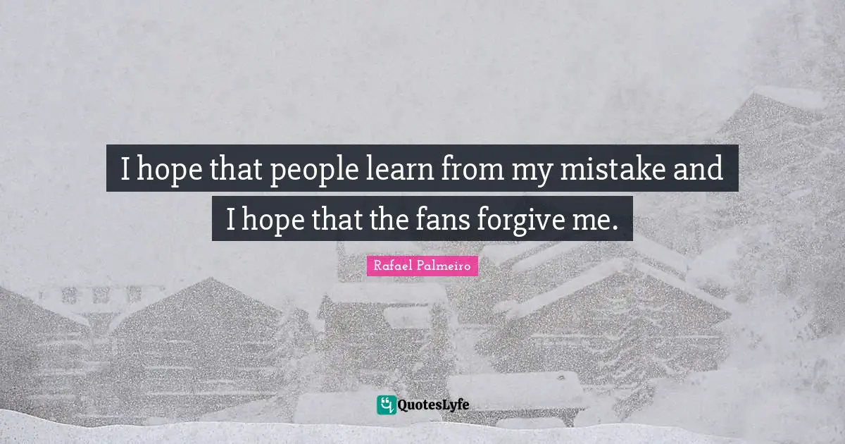 Rafael Palmeiro Quotes: "I hope that people learn from my mistake and I hope that the fans forgive me."