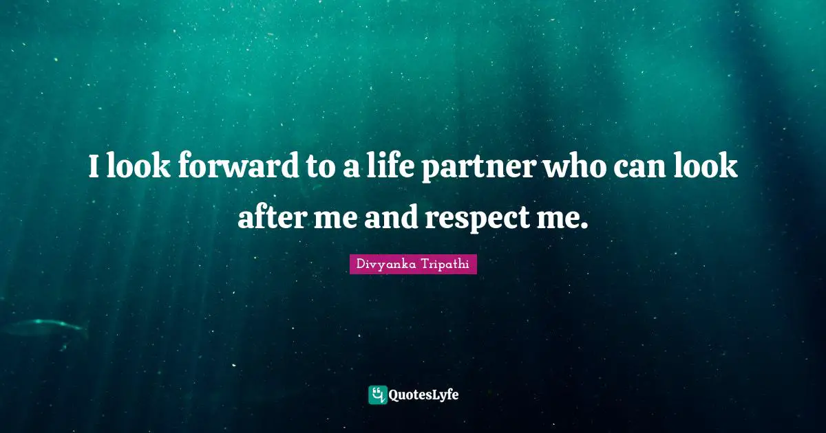 I look forward to a life partner who can look after me and respect me.