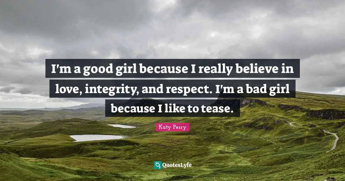 I'm a good girl because I really believe in love, integrity, and respect. I'm a bad girl because I like to tease.