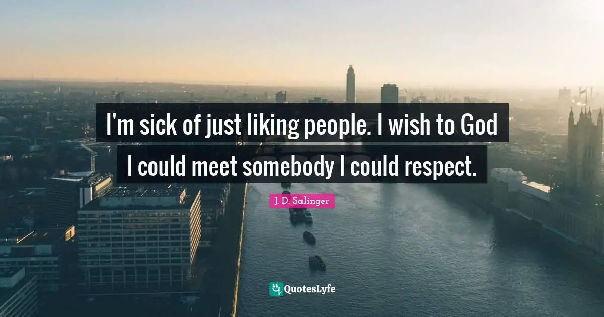 J.D. Salinger Quotes: "I'm sick of just liking people. I wish to God I could meet somebody I could respect."