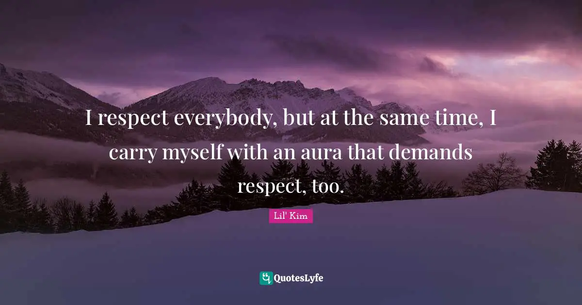 I respect everybody, but at the same time, I carry myself with an aura that demands respect, too.