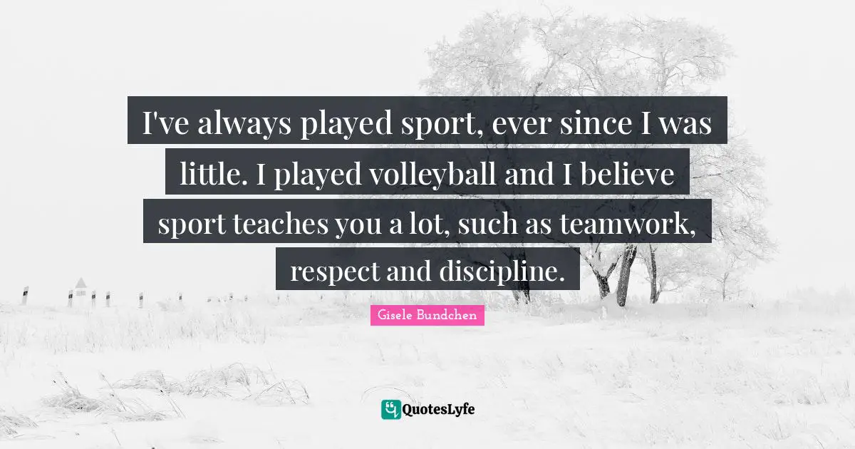 I've always played sport, ever since I was little. I played volleyball and I believe sport teaches you a lot, such as teamwork, respect and discipline.
