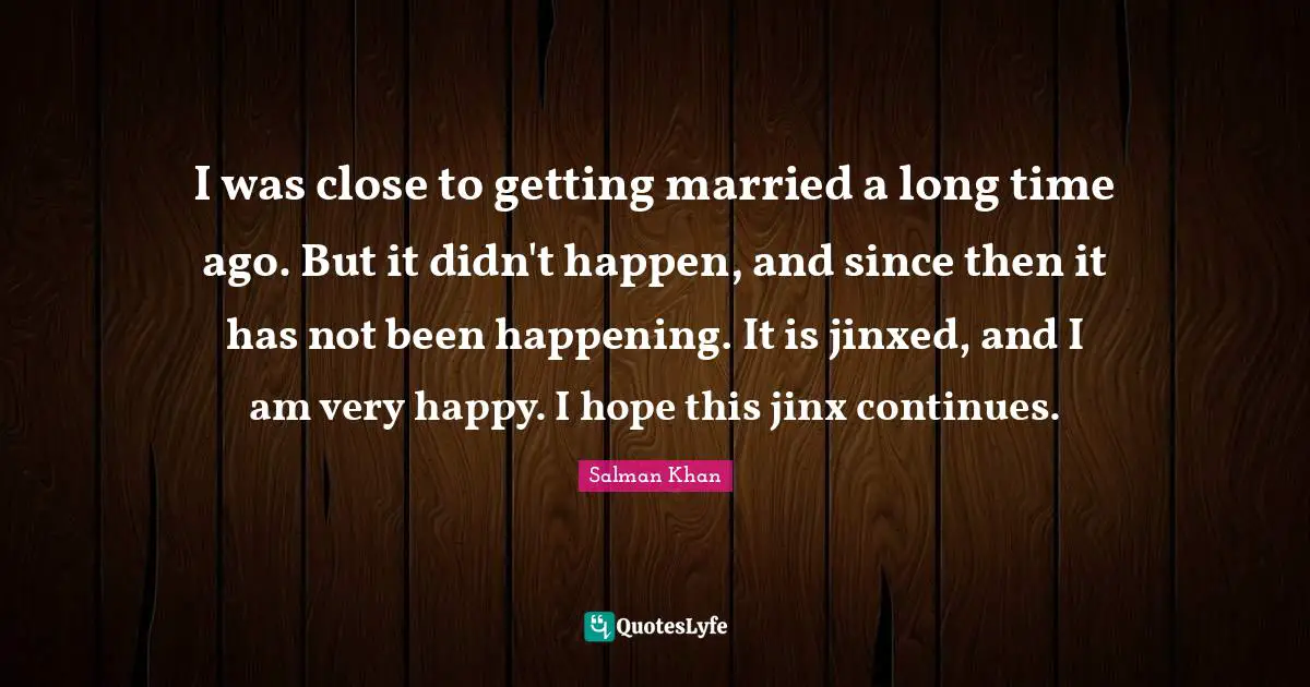 Salman Khan Quotes: I was close to getting married a long time ago. But it didn't happen, and since then it has not been happening. It is jinxed, and I am very happy. I hope this jinx continues.