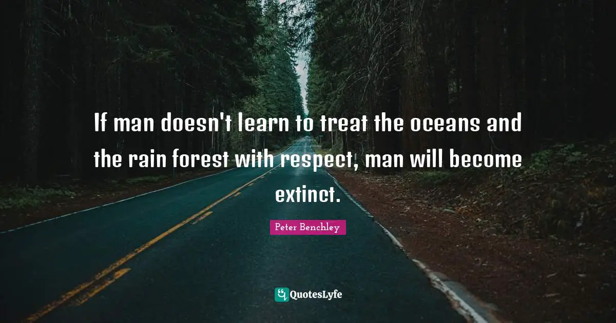 Treat Quotes: "If man doesn't learn to treat the oceans and the rain forest with respect, man will become extinct."