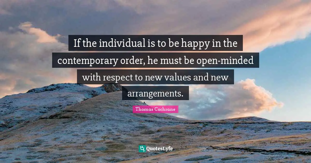 If the individual is to be happy in the contemporary order, he must be open-minded with respect to new values and new arrangements.