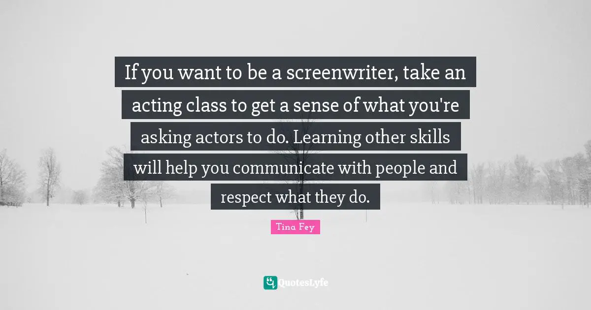 If you want to be a screenwriter, take an acting class to get a sense of what you're asking actors to do. Learning other skills will help you communicate with people and respect what they do.