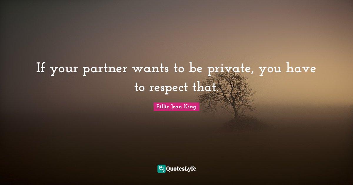 If your partner wants to be private, you have to respect that.