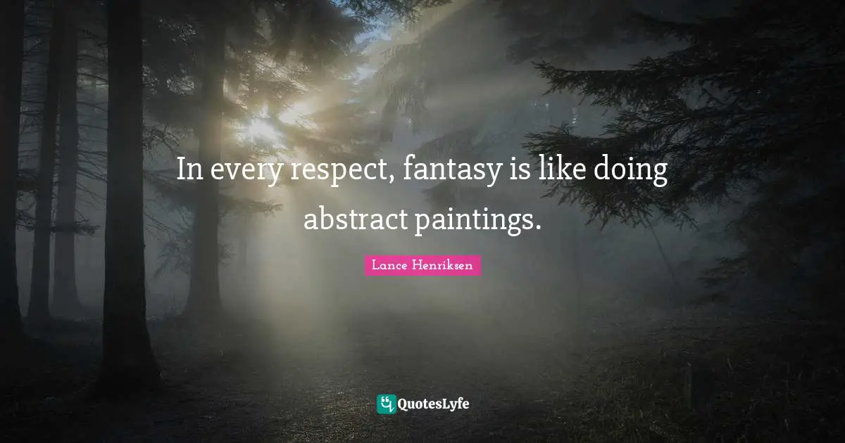 In every respect, fantasy is like doing abstract paintings.