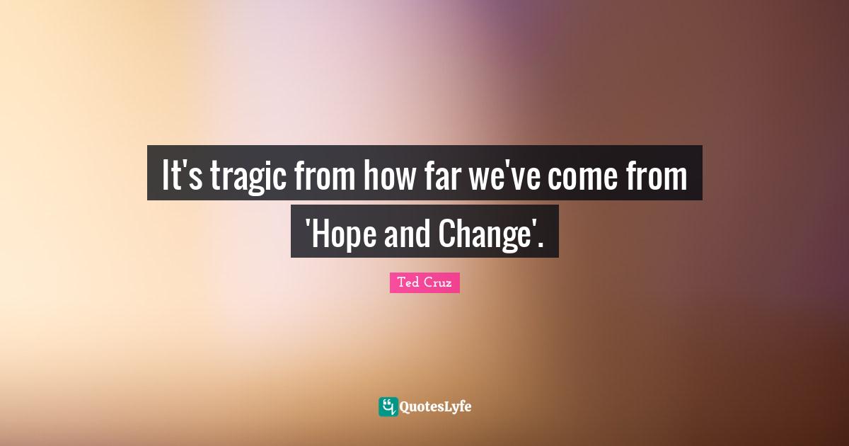 It's tragic from how far we've come from 'Hope and Change'.