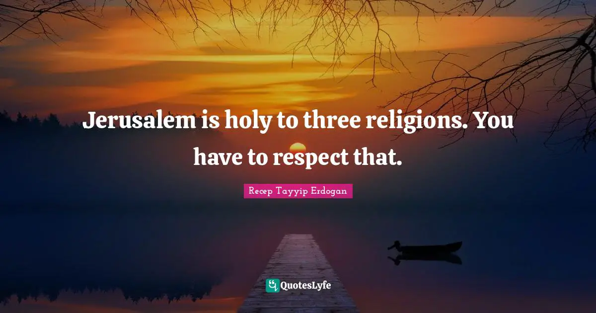Jerusalem is holy to three religions. You have to respect that.