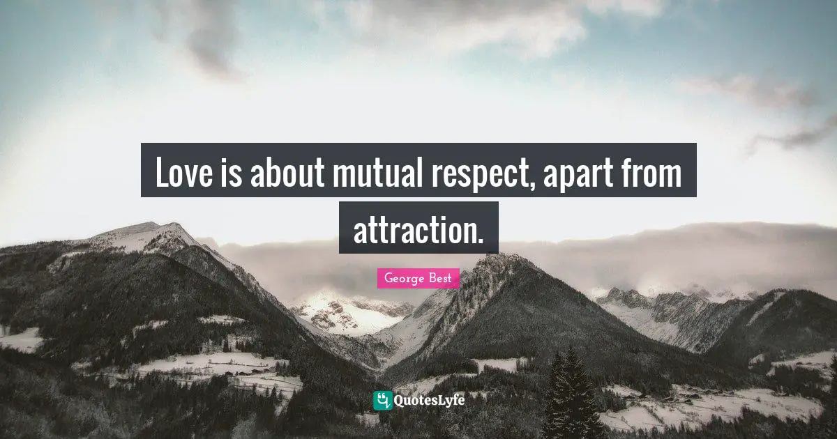Love is about mutual respect, apart from attraction.