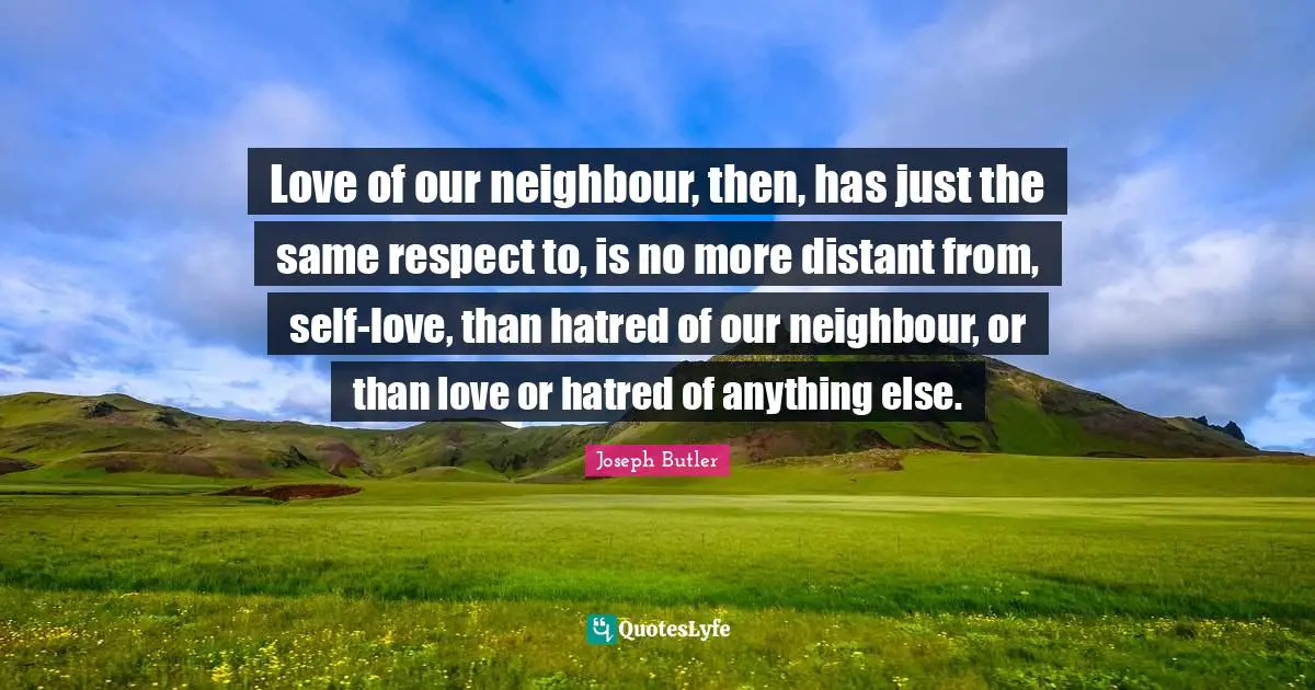 Self Love Quotes: "Love of our neighbour, then, has just the same respect to, is no more distant from, self-love, than hatred of our neighbour, or than love or hatred of anything else."