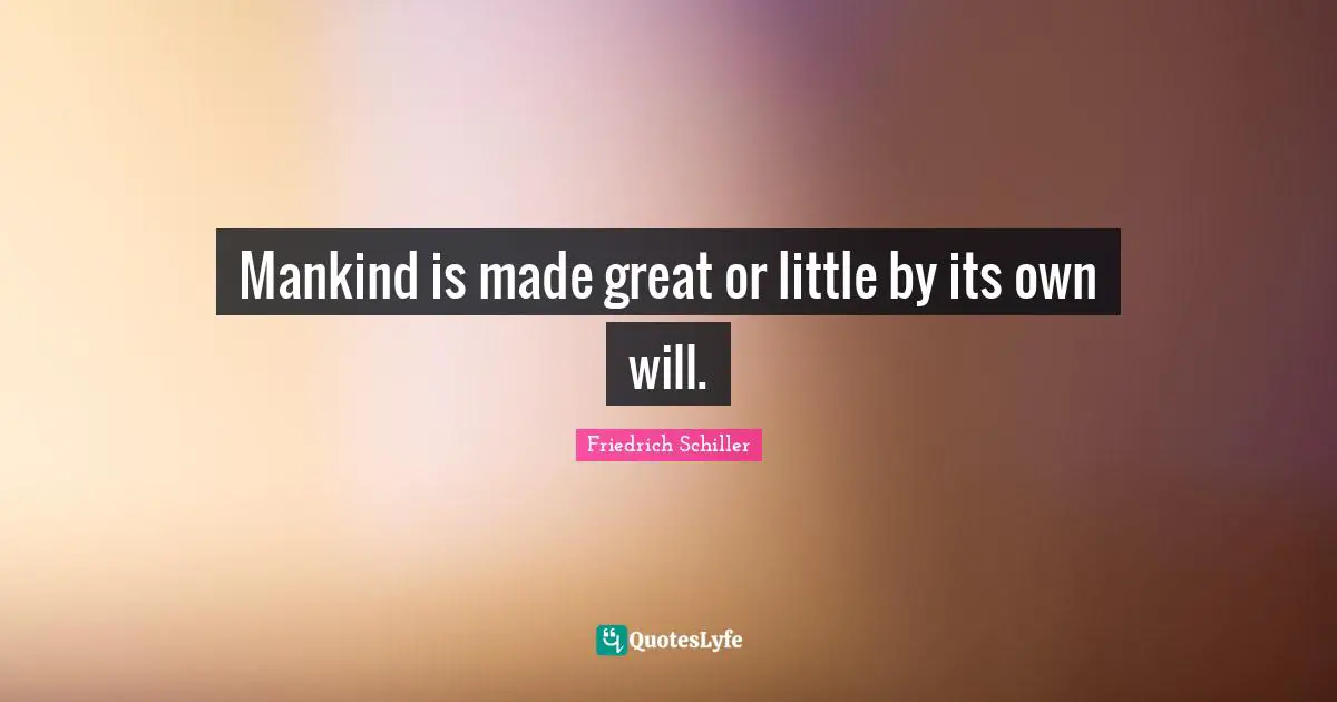Friedrich Schiller Quotes: "Mankind is made great or little by its own will."