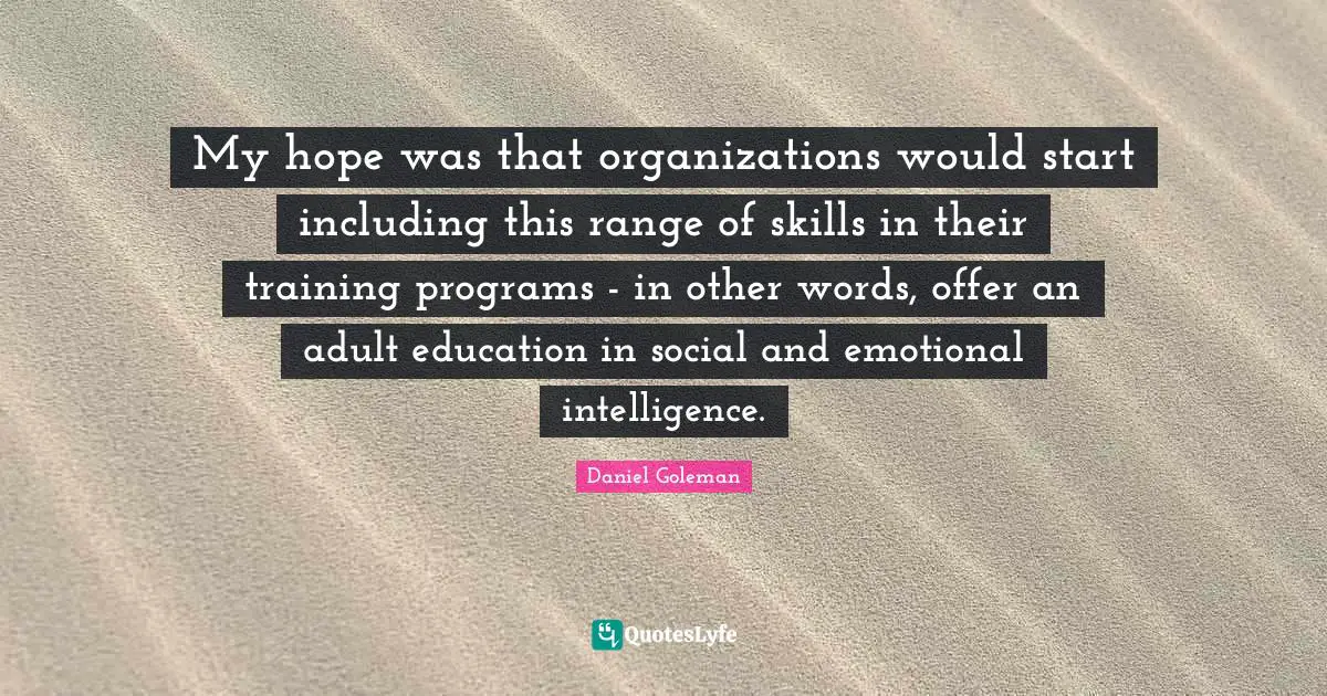 My hope was that organizations would start including this range of skills in their training programs - in other words, offer an adult education in social and emotional intelligence.