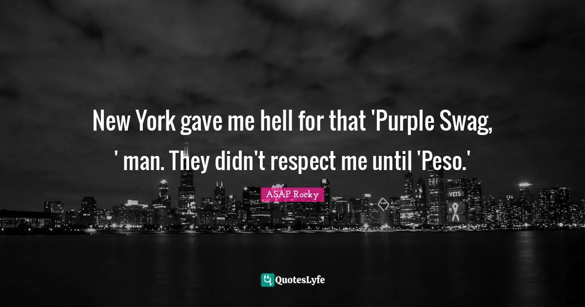 New York gave me hell for that 'Purple Swag, ' man. They didn't respect me until 'Peso.'
